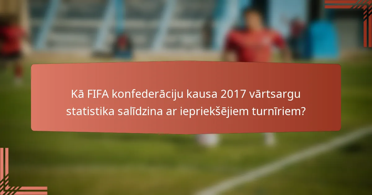 Kā FIFA konfederāciju kausa 2017 vārtsargu statistika salīdzina ar iepriekšējiem turnīriem?
