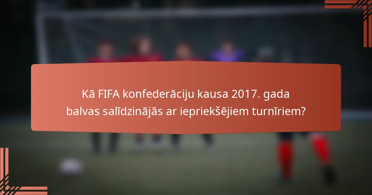 Kā FIFA konfederāciju kausa 2017. gada balvas salīdzinājās ar iepriekšējiem turnīriem?