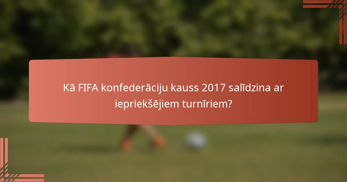 Kā FIFA konfederāciju kauss 2017 salīdzina ar iepriekšējiem turnīriem?