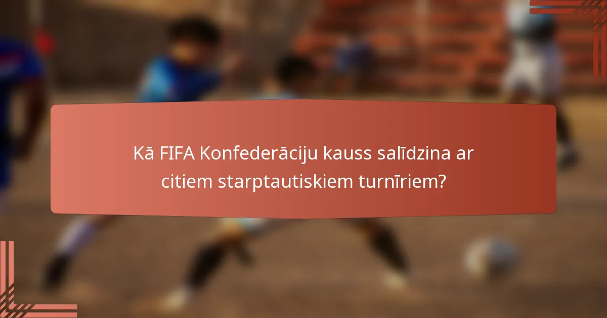 Kā FIFA Konfederāciju kauss salīdzina ar citiem starptautiskiem turnīriem?
