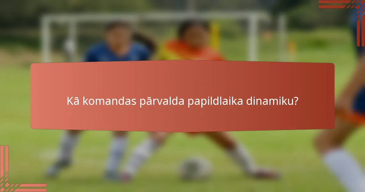 Kā komandas pārvalda papildlaika dinamiku?