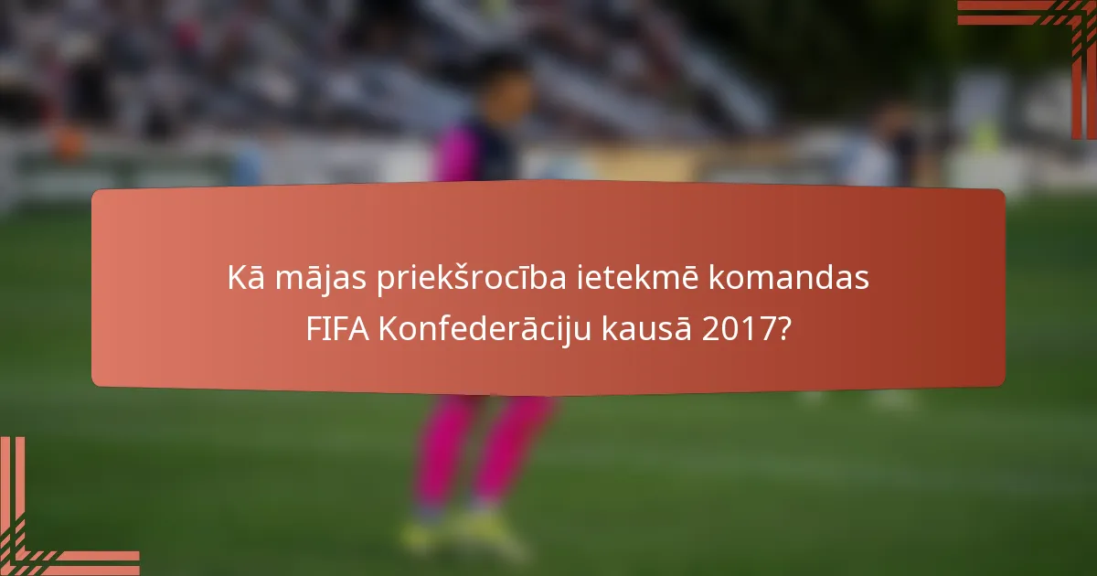 Kā mājas priekšrocība ietekmē komandas FIFA Konfederāciju kausā 2017?