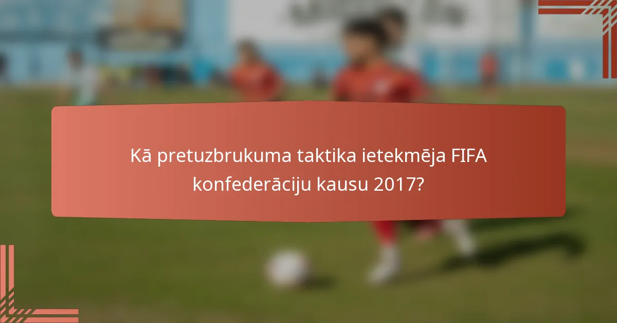 Kā pretuzbrukuma taktika ietekmēja FIFA konfederāciju kausu 2017?