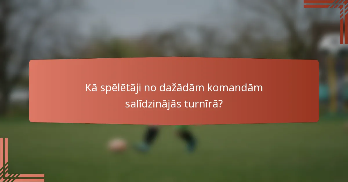 Kā spēlētāji no dažādām komandām salīdzinājās turnīrā?