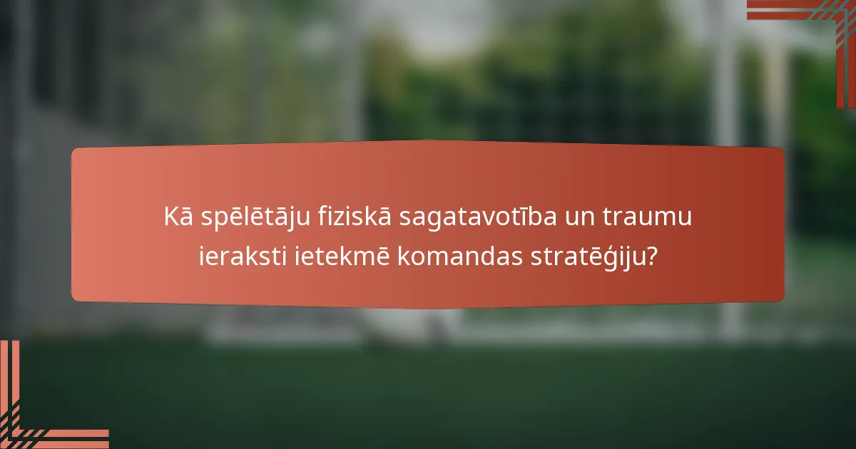 Kā spēlētāju fiziskā sagatavotība un traumu ieraksti ietekmē komandas stratēģiju?