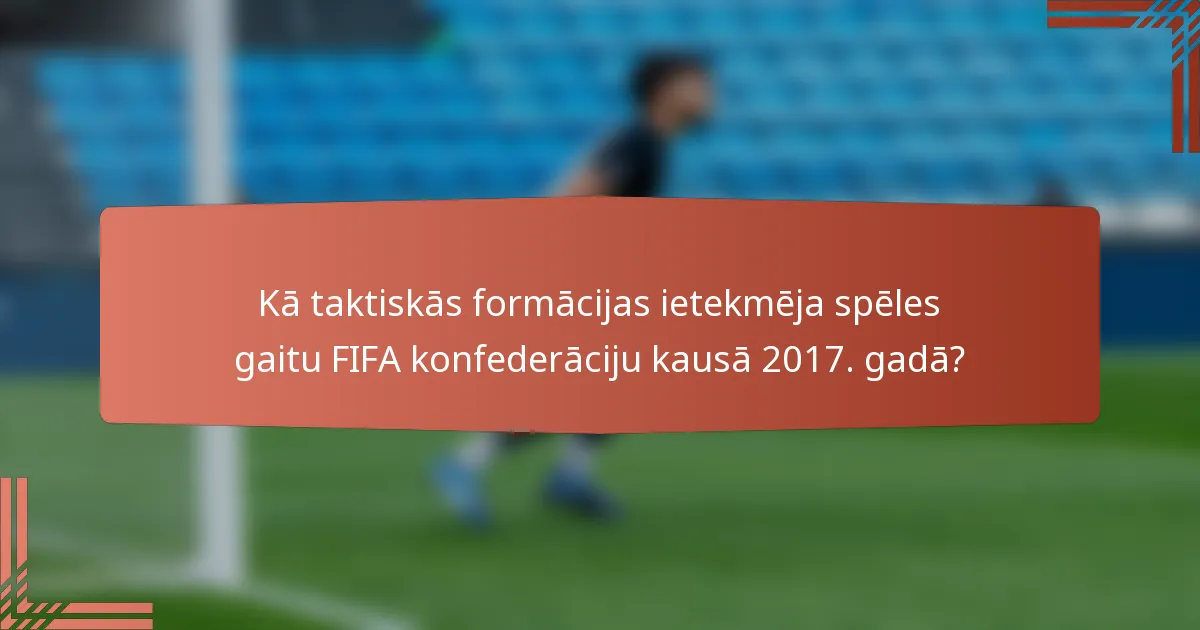 Kā taktiskās formācijas ietekmēja spēles gaitu FIFA konfederāciju kausā 2017. gadā?