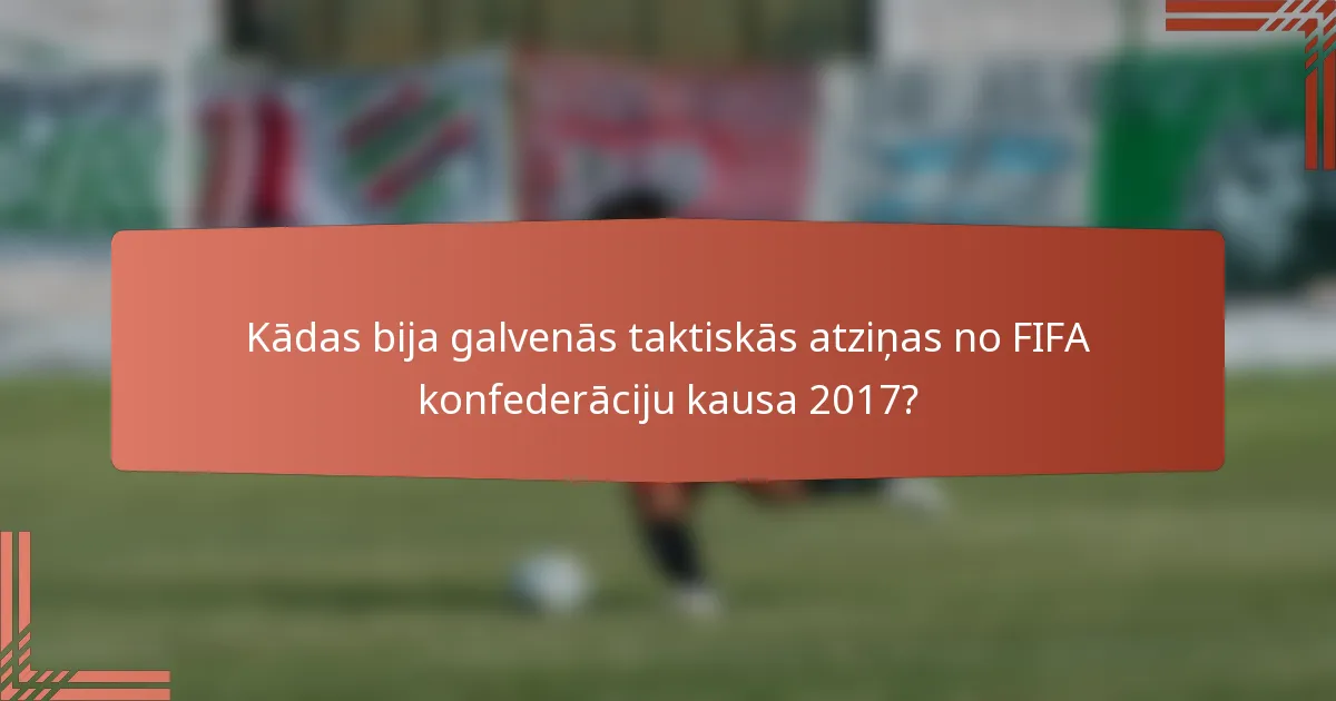Kādas bija galvenās taktiskās atziņas no FIFA konfederāciju kausa 2017?