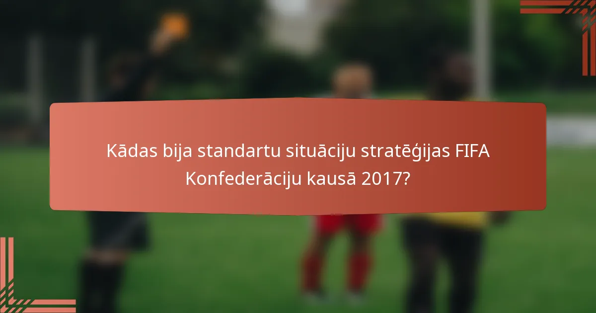 Kādas bija standartu situāciju stratēģijas FIFA Konfederāciju kausā 2017?