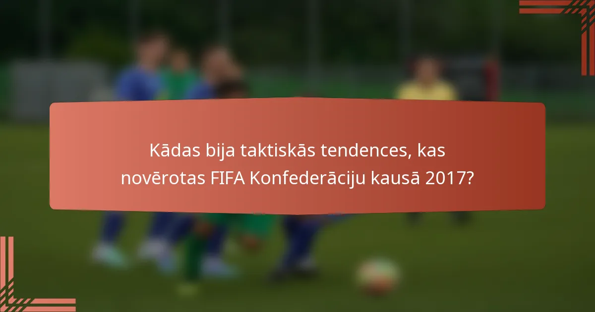 Kādas bija taktiskās tendences, kas novērotas FIFA Konfederāciju kausā 2017?