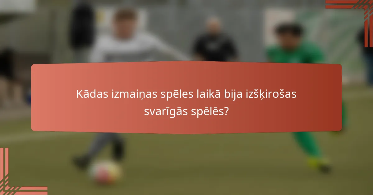 Kādas izmaiņas spēles laikā bija izšķirošas svarīgās spēlēs?