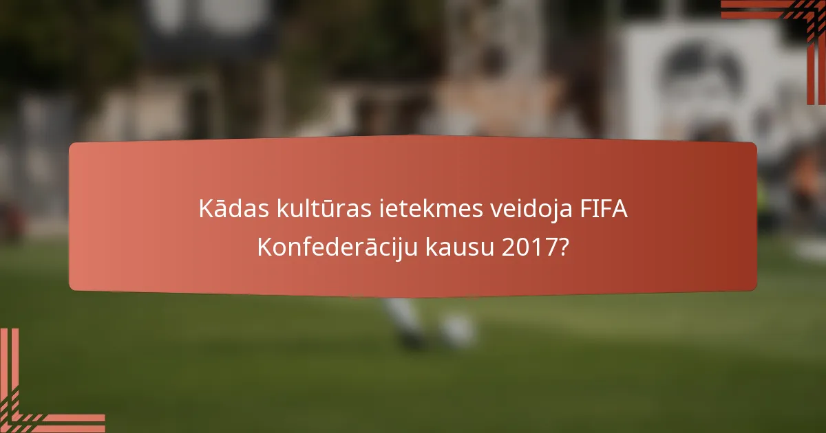 Kādas kultūras ietekmes veidoja FIFA Konfederāciju kausu 2017?