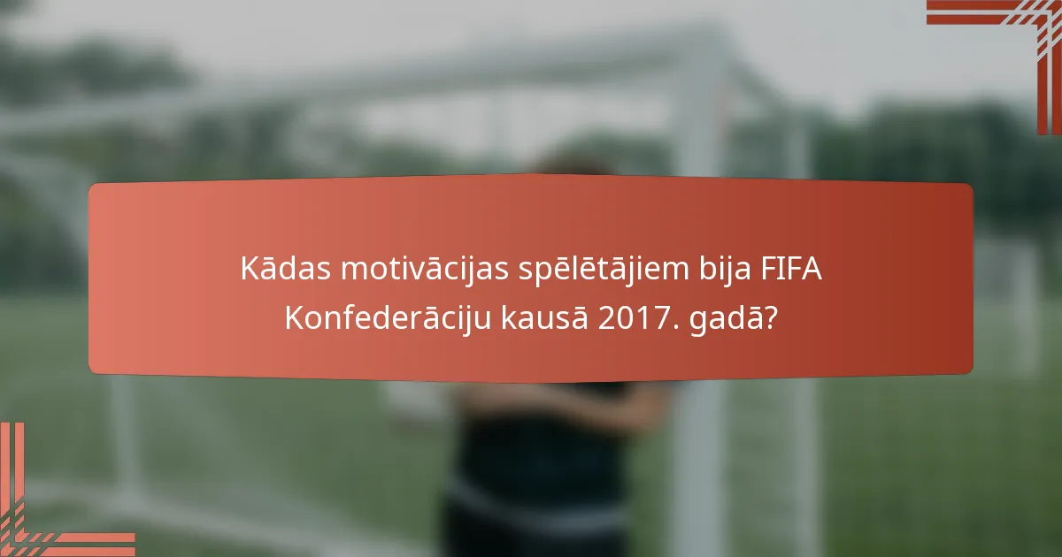Kādas motivācijas spēlētājiem bija FIFA Konfederāciju kausā 2017. gadā?