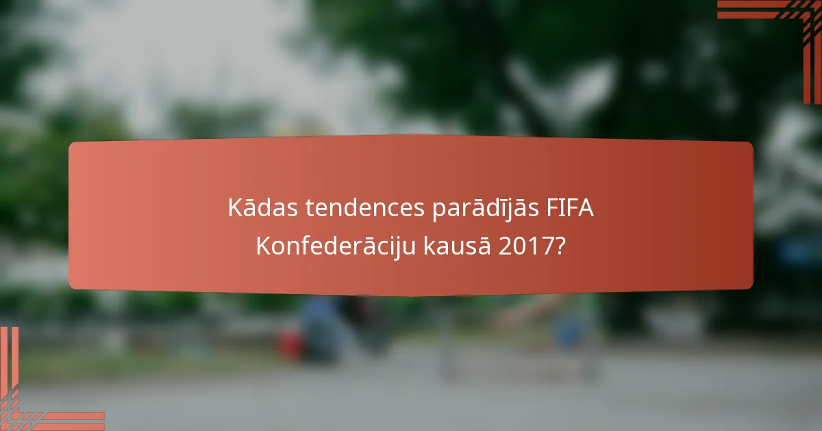 Kādas tendences parādījās FIFA Konfederāciju kausā 2017?