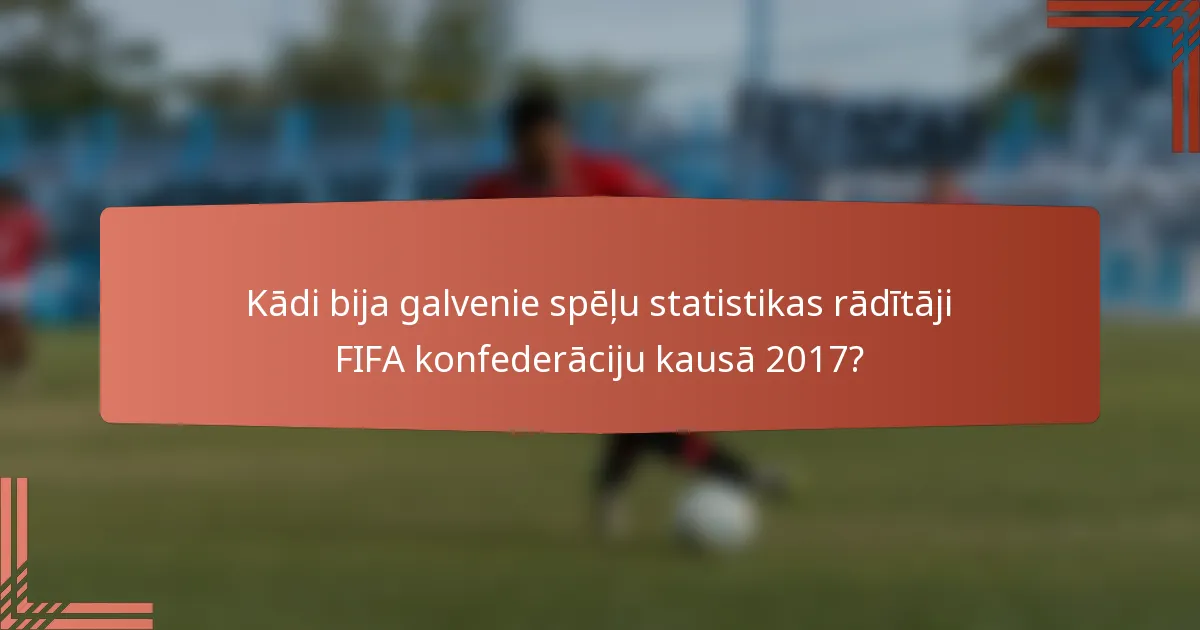 Kādi bija galvenie spēļu statistikas rādītāji FIFA konfederāciju kausā 2017?