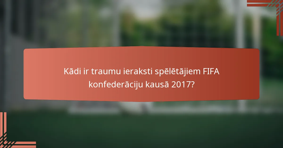 Kādi ir traumu ieraksti spēlētājiem FIFA konfederāciju kausā 2017?