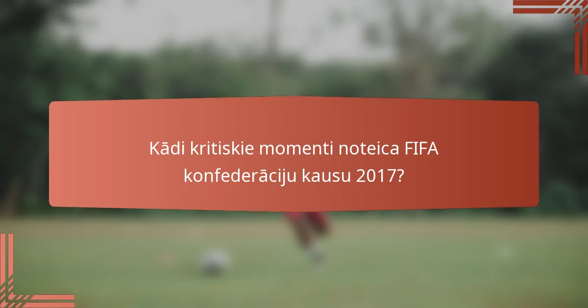 Kādi kritiskie momenti noteica FIFA konfederāciju kausu 2017?