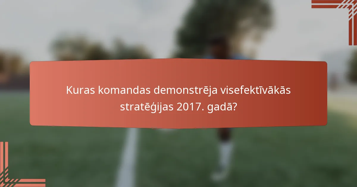 Kuras komandas demonstrēja visefektīvākās stratēģijas 2017. gadā?