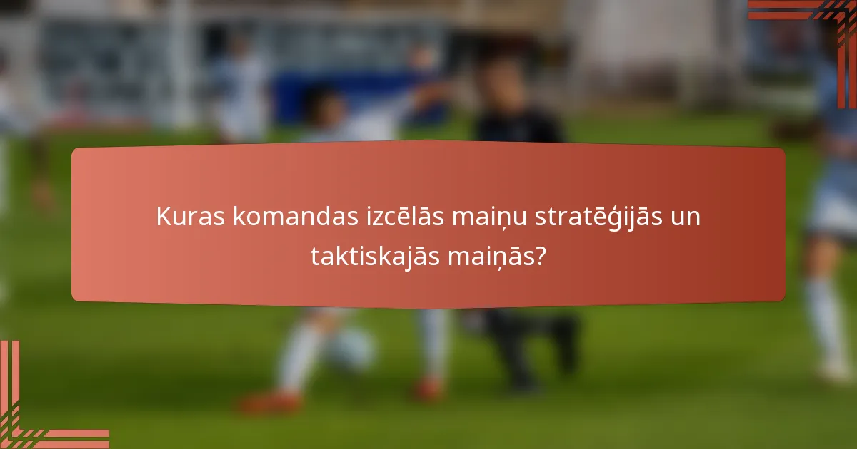 Kuras komandas izcēlās maiņu stratēģijās un taktiskajās maiņās?