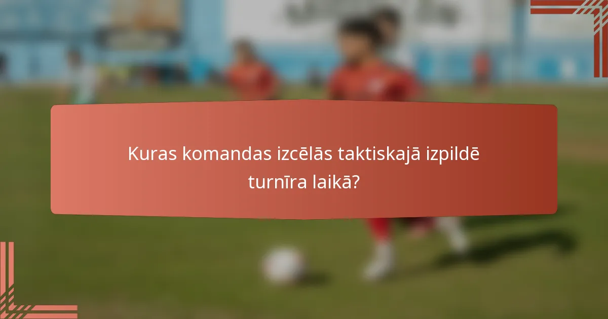 Kuras komandas izcēlās taktiskajā izpildē turnīra laikā?