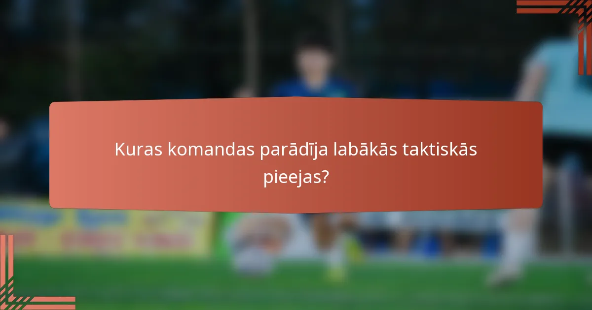 Kuras komandas parādīja labākās taktiskās pieejas?