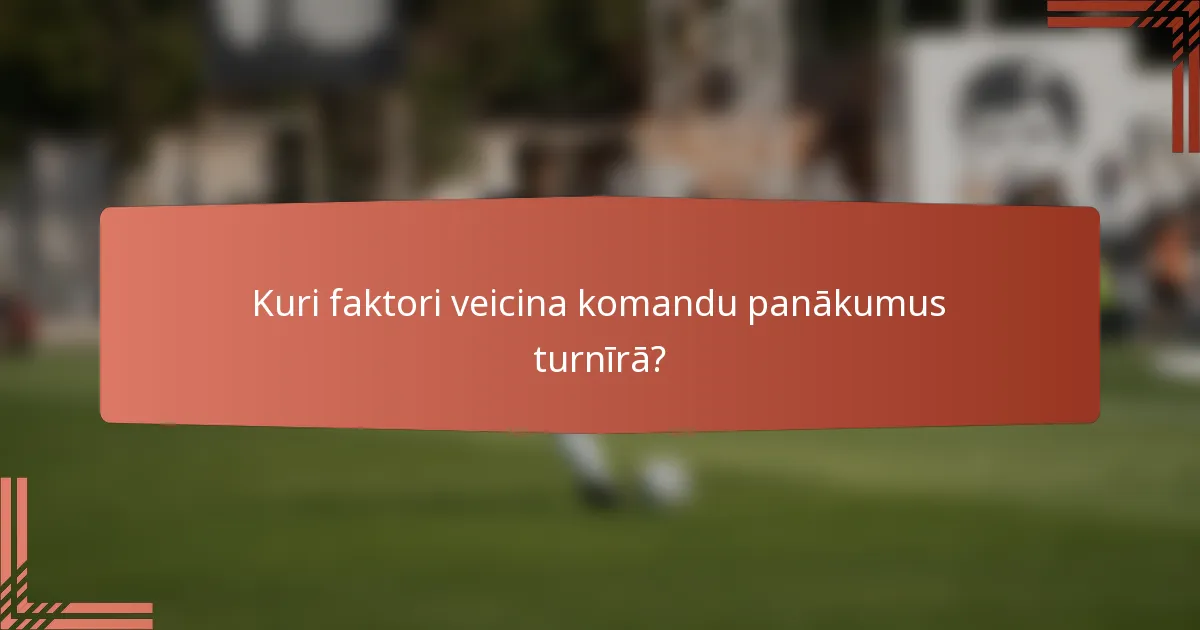 Kuri faktori veicina komandu panākumus turnīrā?