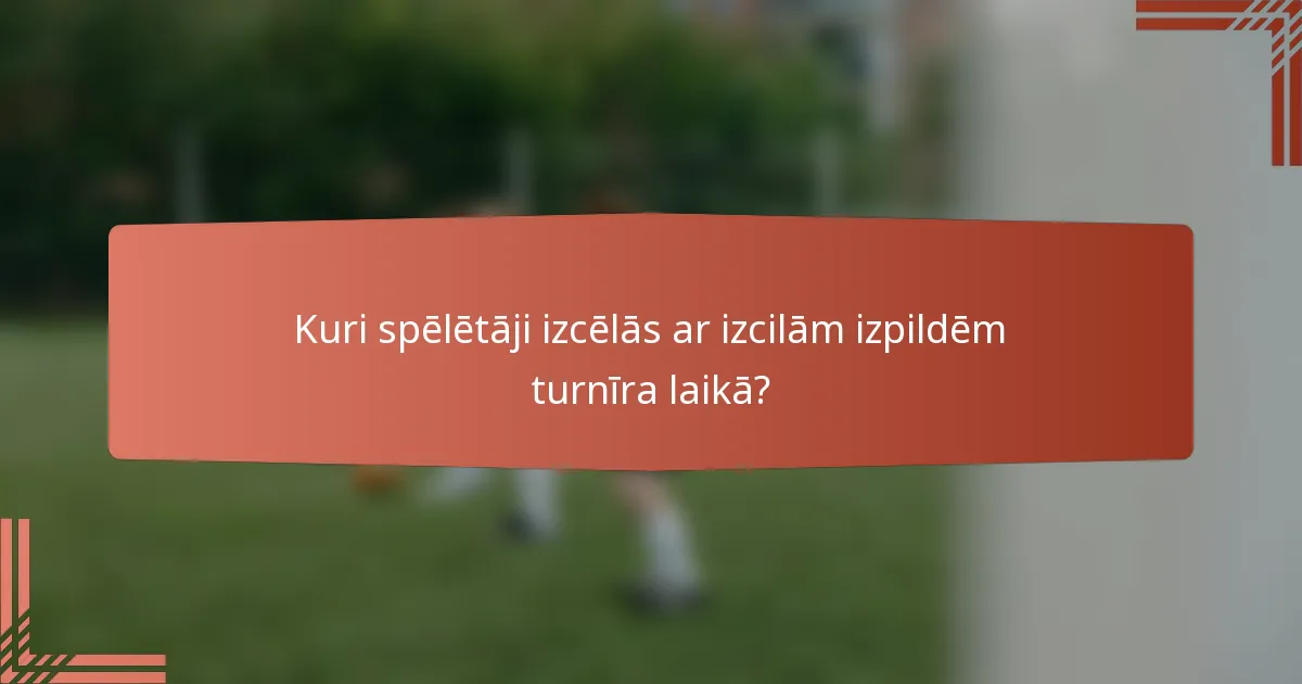 Kuri spēlētāji izcēlās ar izcilām izpildēm turnīra laikā?
