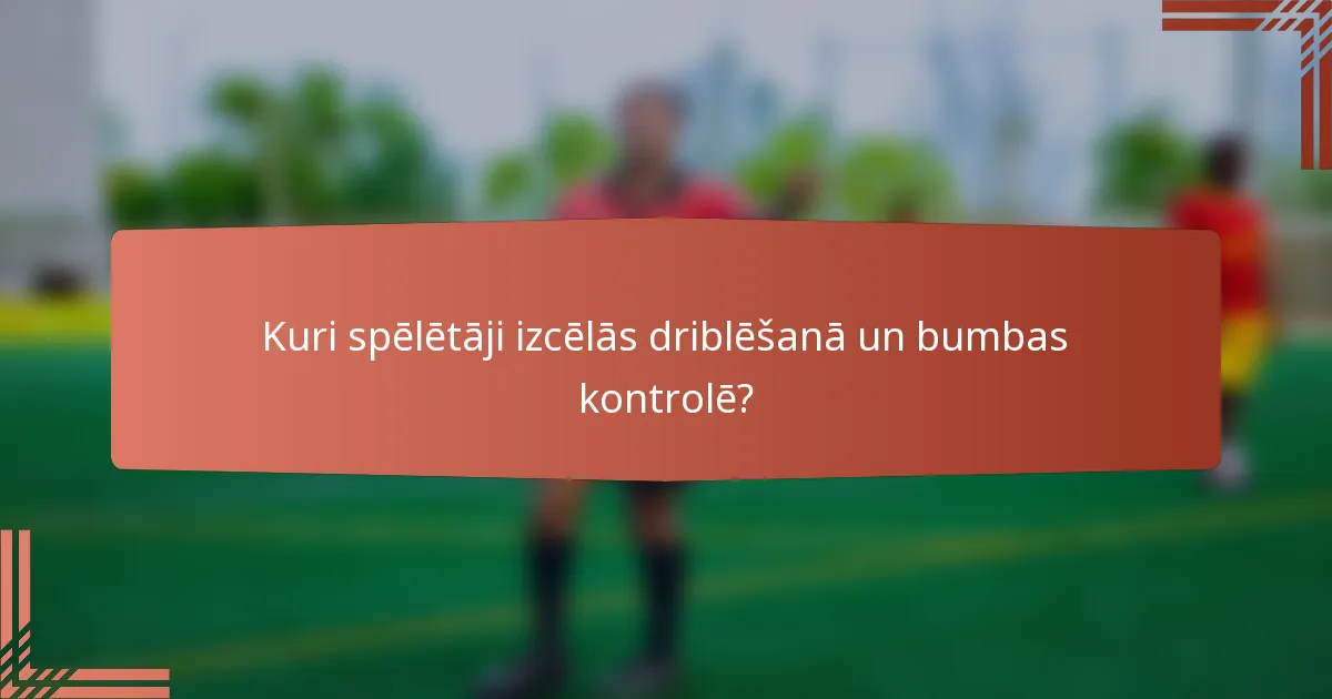 Kuri spēlētāji izcēlās driblēšanā un bumbas kontrolē?