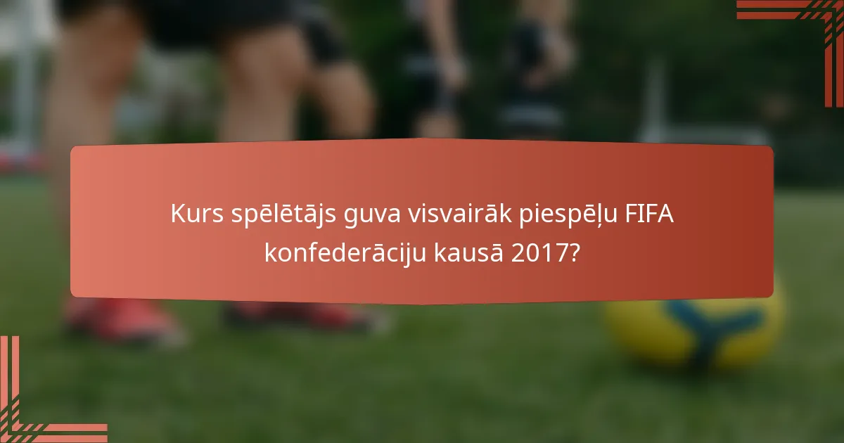 Kurs spēlētājs guva visvairāk piespēļu FIFA konfederāciju kausā 2017?
